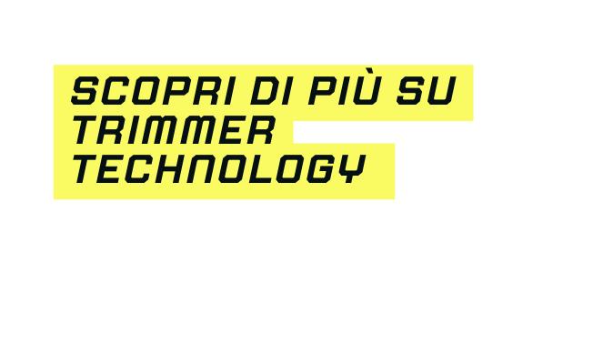 SCOPRI DI PIÙ SU TRIMMER TECHNOLOGY